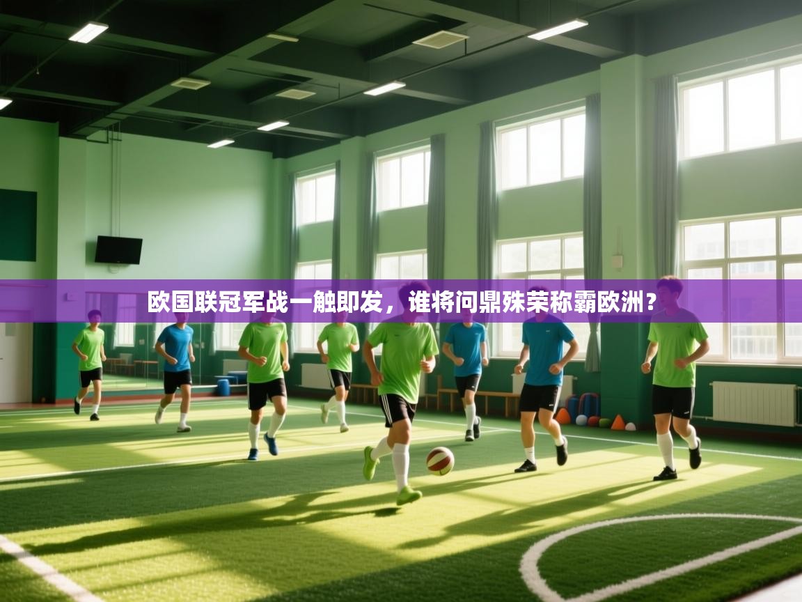 欧国联冠军战一触即发，谁将问鼎殊荣称霸欧洲？  第1张