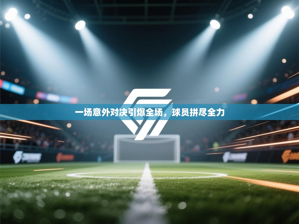 一场意外对决引爆全场，球员拼尽全力  第1张