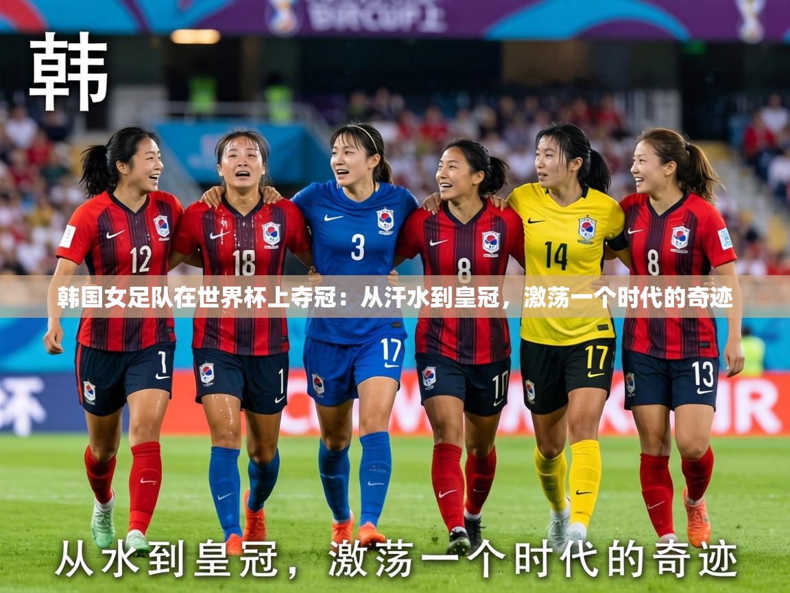 韩国女足队在世界杯上夺冠:从汗水到皇冠,激荡一个时代的奇迹 第2张